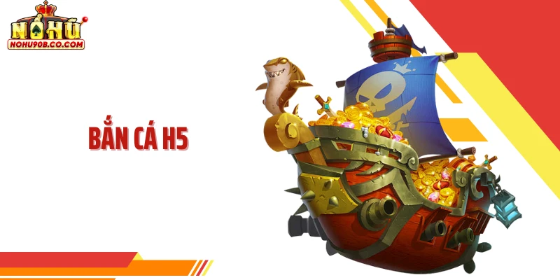 Bắn Cá H5 - Sự Đầu Tư Có Chọn Lọc Toàn Diện Của Nohu90