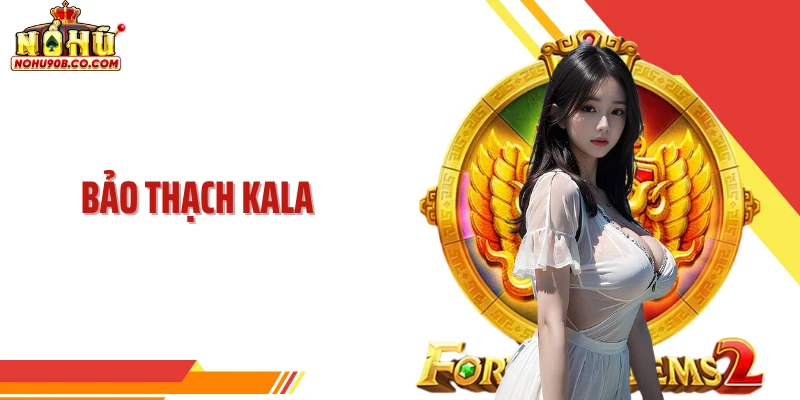 Bảo Thạch Kala - Trải Nghiệm Săn Thưởng Siêu Khủng Tại Nohu90