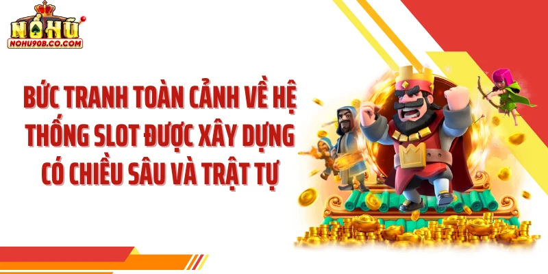 Bức tranh toàn cảnh về hệ thống slot được xây dựng có chiều sâu và trật tự
