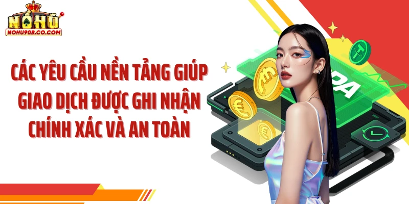 Các yêu cầu nền tảng giúp giao dịch được ghi nhận chính xác và an toàn