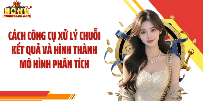 Cách công cụ xử lý chuỗi kết quả và hình thành mô hình phân tích