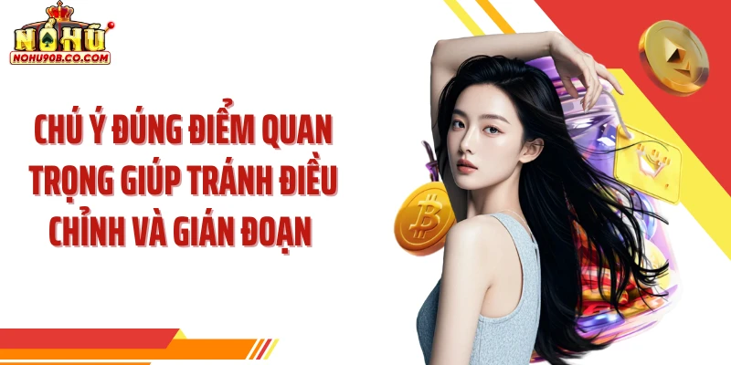Chú ý đúng điểm quan trọng giúp tránh điều chỉnh và gián đoạn 