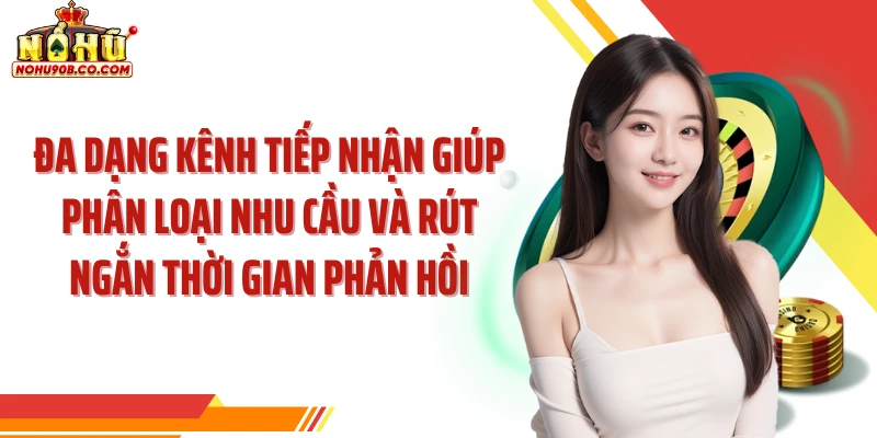 Đa dạng kênh tiếp nhận giúp phân loại nhu cầu và rút ngắn thời gian phản hồi