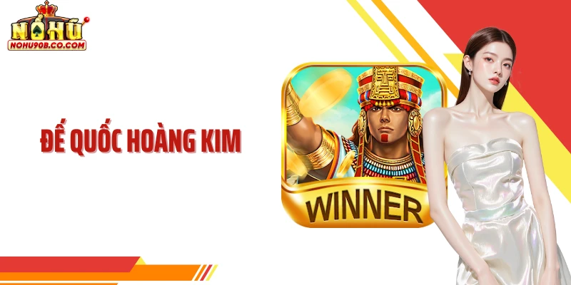 Đế Quốc Hoàng Kim - Lựa Chọn Săn Thưởng Có Chiều Sâu Nohu90