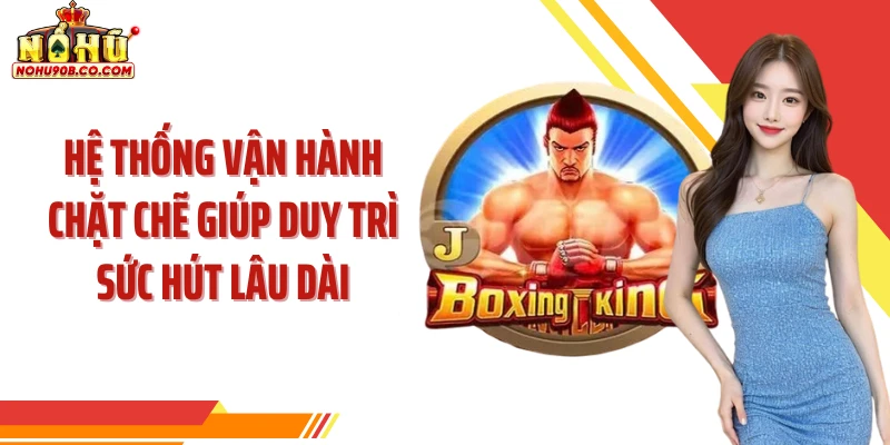 Hệ thống vận hành chặt chẽ giúp duy trì sức hút lâu dài