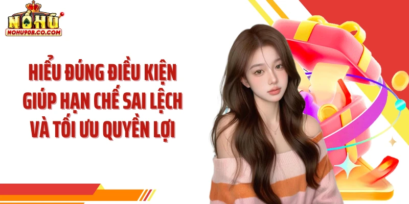 Hiểu đúng điều kiện giúp hạn chế sai lệch và tối ưu quyền lợi