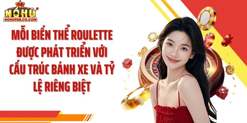 Mỗi biến thể roulette được phát triển với cấu trúc bánh xe và tỷ lệ riêng biệt