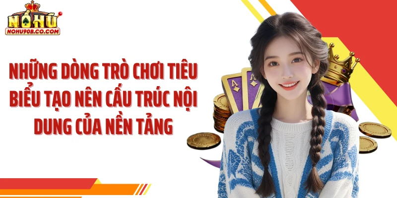 Những dòng trò chơi tiêu biểu tạo nên cấu trúc nội dung của nền tảng