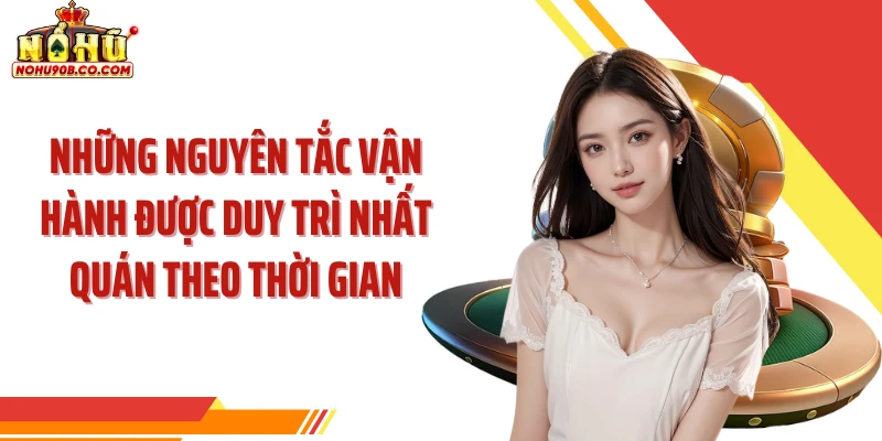 Những nguyên tắc vận hành được duy trì nhất quán theo thời gian