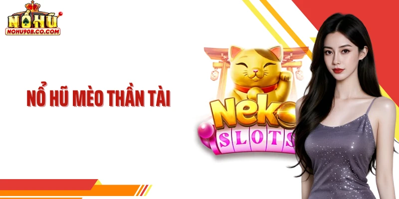 Nổ Hũ Mèo Thần Tài - Cơ Chế Săn Thưởng Giá Trị Nhất 2026