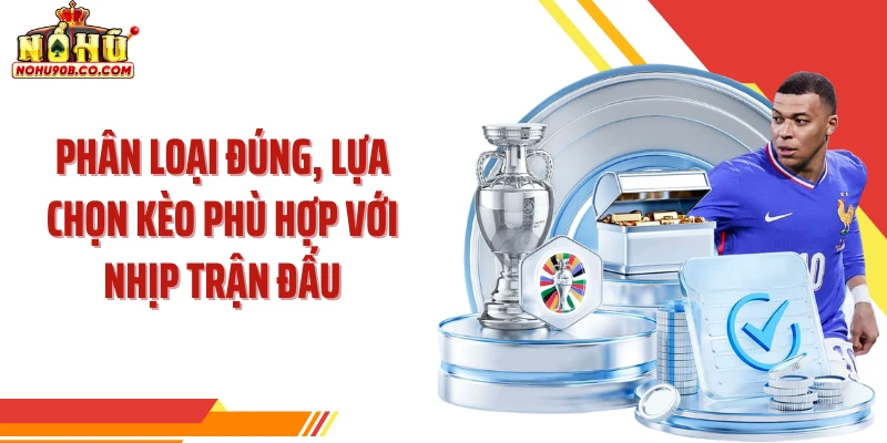 Phân loại đúng, lựa chọn kèo phù hợp với nhịp trận đấu