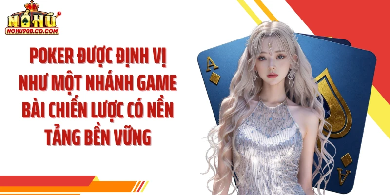 Poker được định vị như một nhánh game bài chiến lược có nền tảng bền vững