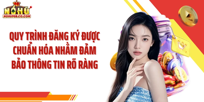 Quy trình đăng ký được chuẩn hóa nhằm đảm bảo thông tin rõ ràng