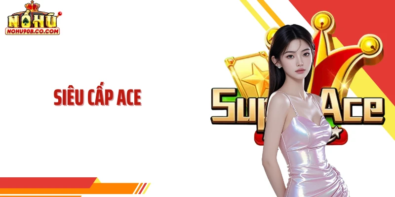 Siêu Cấp ACE - Hệ Thống Cấu Trúc Thưởng Trọng Tâm Nohu90
