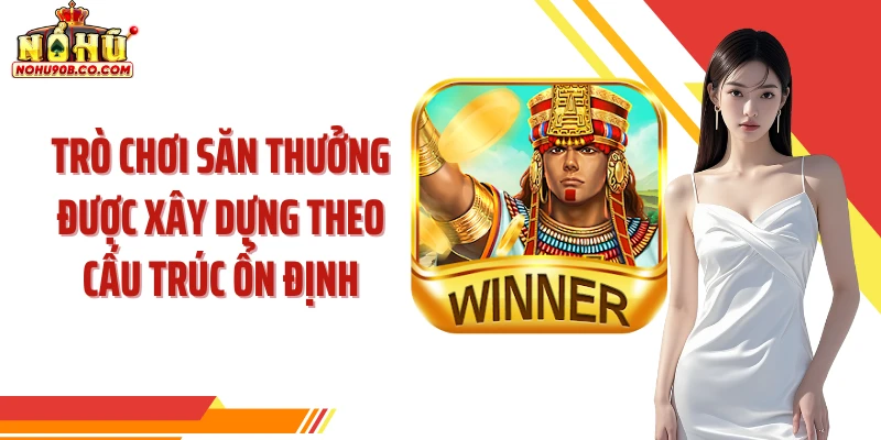 Trò chơi săn thưởng được xây dựng theo cấu trúc ổn định
