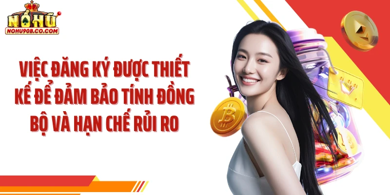 Việc đăng ký được thiết kế để đảm bảo tính đồng bộ và hạn chế rủi ro
